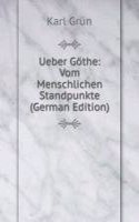 Ueber Gothe: Vom Menschlichen Standpunkte (German Edition)