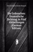 Die Gefesselten: Dramatische Dichtung in Funf Abtheilungen (German Edition)