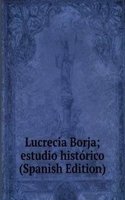 Lucrecia Borja; estudio historico (Spanish Edition)