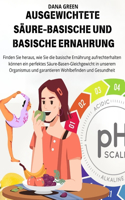 Ausgewichtete Säure-Basische Und Basische Ernahrung: Finden Sie heraus, wie Sie die basische Ernährung aufrechterhalten können ein perfektes Säure-Basen-Gleichgewicht in unserem Organismus