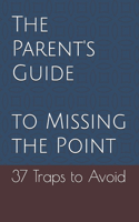 Parent's Guide to Missing the Point: 37 Traps to Avoid