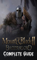 Mount & Blade II: Bannerlord COMPLETE GUIDE: Best Guide, Walkthrough, Tips and Hints to Become a Pro Player