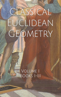 Classical Euclidean Geometry: Volume I (Books I-III)