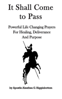 It Shall Come to Pass: Powerful Life Changing Prayers for Healing, Deliverance, and Purpose