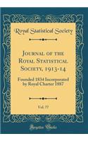 Journal of the Royal Statistical Society, 1913-14, Vol. 77: Founded 1834 Incorporated by Royal Charter 1887 (Classic Reprint)