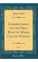 Commentaries on the First Book of Moses Called Genesis, Vol. 1 (Classic Reprint)