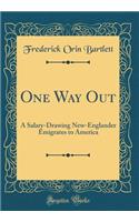 One Way Out: A Salary-Drawing New-Englander Emigrates to America (Classic Reprint)