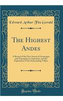 The Highest Andes: A Record of the First Ascent of Aconcagua and Tupungato in Argentina, and the Exploration of the Surrounding Valleys (Classic Reprint)
