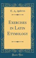 Exercises in Latin Etymology (Classic Reprint)