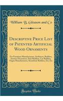 Descriptive Price List of Patented Artificial Wood Ornaments: For Furniture Manufacturers, Architects, Builders, Interior Decorators, Stair Builders, Car Builders, Organ Manufacturers, Steamboat Builders, Etc; Etc (Classic Reprint)