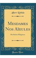 Mesdames Nos Aïeules: Dix Siècles d'Élégances (Classic Reprint)
