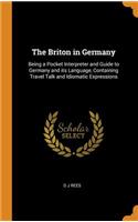 The Briton in Germany: Being a Pocket Interpreter and Guide to Germany and its Language, Containing Travel Talk and Idiomatic Expressions