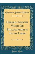 Gerardi Ioannis Vossii De Philosophorum Sectis Liber (Classic Reprint)