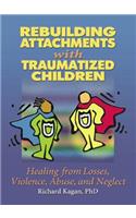 Rebuilding Attachments with Traumatized Children: Healing from Losses, Violence, Abuse, and Neglect