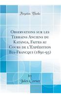 Observations Sur Les Terrains Anciens Du Katanga, Faites Au Cours de l'ExpÃ©dition Bia-Francqui (1891-93) (Classic Reprint)