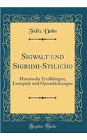 Sigwalt und Sigridh-Stilicho: Historische Erzählungen; Lustspiele und Operndichtungen (Classic Reprint)