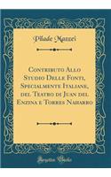 Contributo Allo Studio Delle Fonti, Specialmente Italiane, del Teatro di Juan del Enzina e Torres Naharro (Classic Reprint)