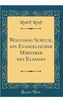 Wolfgang Schuch, Ein Evangelischer MÃ¤rtyrer Des Elsasses (Classic Reprint)