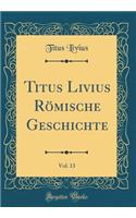 Titus Livius RÃ¶mische Geschichte, Vol. 13 (Classic Reprint)