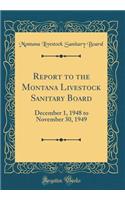 Report to the Montana Livestock Sanitary Board: December 1, 1948 to November 30, 1949 (Classic Reprint)