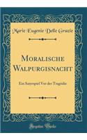 Moralische Walpurgisnacht: Ein Satyrspiel VOR Der TragÃ¶die (Classic Reprint)