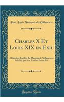 Charles X Et Louis XIX En Exil: Mï¿½moires Inï¿½dits Du Marquis de Villeneuve, Publiï¿½s Par Son Arriï¿½re-Petit-Fils (Classic Reprint)