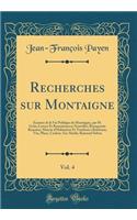 Recherches sur Montaigne, Vol. 4: Examen de la Vie Publique de Montaigne, par M. Grün; Lettres Et Remontrances Nouvelles; Bourgeoisie Romaine; Maison d'Habitation Et Tombeau à Bordeaux; Vue, Plans, Cachets, Fac-Simile; Raimond Sebon (Classic Reprin
