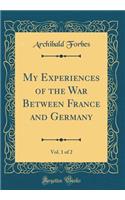 My Experiences of the War Between France and Germany, Vol. 1 of 2 (Classic Reprint)