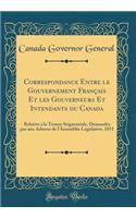Correspondance Entre le Gouvernement Français Et les Gouverneurs Et Intendants du Canada: Relative à la Tenure Seigneuriale, Demandée par une Adresse de l'Assemblée Législative, 1851 (Classic Reprint)