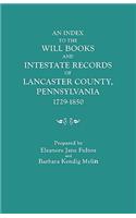Index to the Will Books and Intestate Records of Lancaster County, Pennsylvania, 1729-1850. with an Historical Sketch and Classified Bibliography