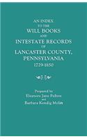 Index to the Will Books and Intestate Records of Lancaster County, Pennsylvania, 1729-1850. with an Historical Sketch and Classified Bibliography