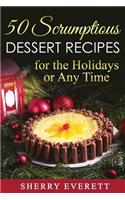 50 Scrumptious Dessert Recipes: for the Holidays or Any Time!