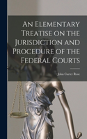 Elementary Treatise on the Jurisdiction and Procedure of the Federal Courts