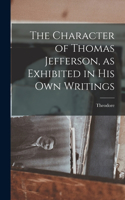 Character of Thomas Jefferson, as Exhibited in His Own Writings