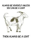Always Be Yourself Unless You Can Be A Goat Then Always Be A Goat: Cute Goat Lovers Journal / Notebook / Diary / Birthday Gift (6x9 - 110 Blank Lined Pages)