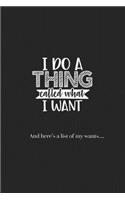 I Do a Thing Called What I Want and Here's a list of all my Wants