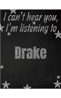 I can't hear you, I'm listening to Drake creative writing lined notebook: Promoting band fandom and music creativity through writing...one day at a time