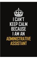 I Can't Keep Calm Because I Am An Administrative Assistant