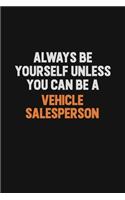 Always Be Yourself Unless You Can Be A Vehicle Salesperson: Inspirational life quote blank lined Notebook 6x9 matte finish