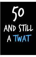 50 and Still a Twat: Rude Gag Funny Birthday Notebook - Cheeky Naughty Gag Joke Journal for Him/Friend/Dad/Husband/Brother/Son - Sarcastic Dirty Banter Occasion Blank Bo