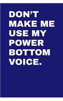 Don't Make Me Use My Power Bottom Voice