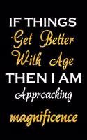 If Things Get Better With Age, Then I am Approaching Magnificence: Funny notebook journal for the deluded. Ideal birthday gift for a 40th or 50th birthday. Gag present for ageing men and women.