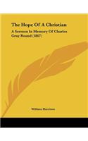 The Hope Of A Christian: A Sermon In Memory Of Charles Gray Round (1867)