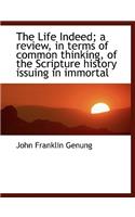 The Life Indeed; A Review, in Terms of Common Thinking, of the Scripture History Issuing in Immortal