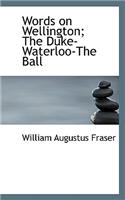 Words on Wellington; The Duke-Waterloo-The Ball