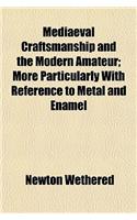 Mediaeval Craftsmanship and the Modern Amateur; More Particularly with Reference to Metal and Enamel