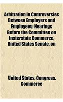 Arbitration in Controversies Between Employers and Employees; Hearings Before the Committee on Insterstate Commerce, United States Senate, on S. 2517, a Bill Providing for Mediation, Conciliation, and Arbitration in Controversies Between Certain Em: (English)