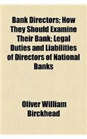 Bank Directors; How They Should Examine Their Bank; Legal Duties and Liabilities of Directors of National Banks