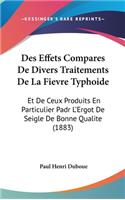 Des Effets Compares de Divers Traitements de La Fievre Typhoide: Et de Ceux Produits En Particulier Padr L'Ergot de Seigle de Bonne Qualite (1883)