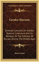 Greeko-Slavonic: Ilchester Lectures on Greeko-Slavonic Literature and Its Relation to the Folklore of Europe During the Middle Ages